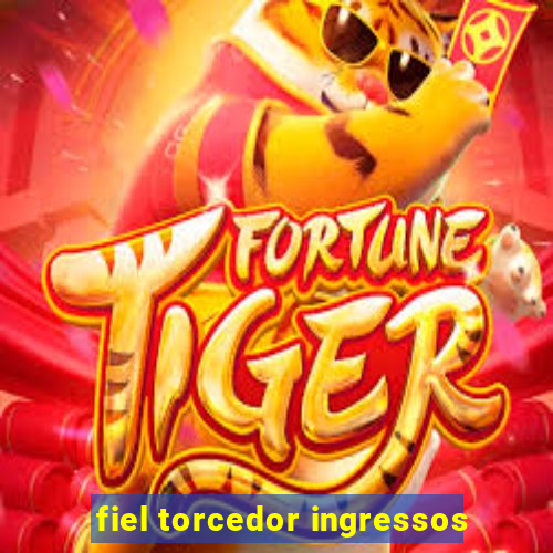 fiel torcedor ingressos